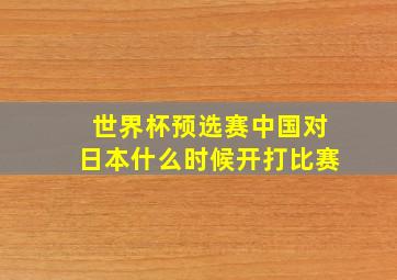 世界杯预选赛中国对日本什么时候开打比赛