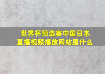 世界杯预选赛中国日本直播视频播放网站是什么