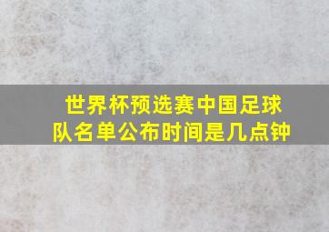 世界杯预选赛中国足球队名单公布时间是几点钟