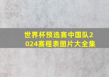 世界杯预选赛中国队2024赛程表图片大全集