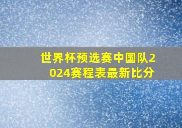 世界杯预选赛中国队2024赛程表最新比分