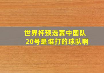 世界杯预选赛中国队20号是谁打的球队啊