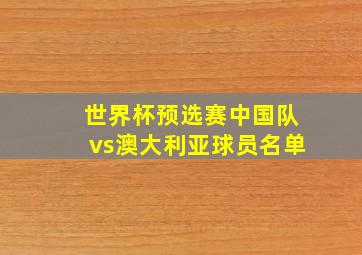 世界杯预选赛中国队vs澳大利亚球员名单