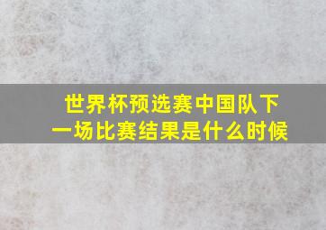 世界杯预选赛中国队下一场比赛结果是什么时候