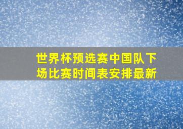 世界杯预选赛中国队下场比赛时间表安排最新