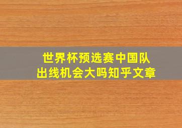 世界杯预选赛中国队出线机会大吗知乎文章