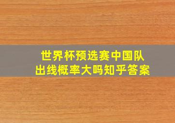 世界杯预选赛中国队出线概率大吗知乎答案