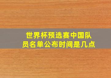 世界杯预选赛中国队员名单公布时间是几点