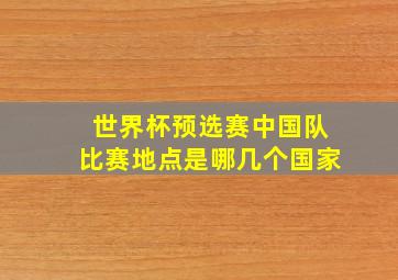 世界杯预选赛中国队比赛地点是哪几个国家