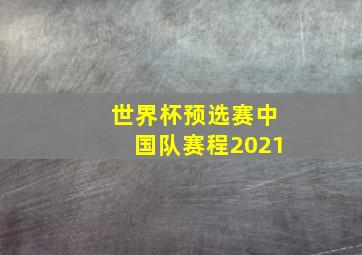 世界杯预选赛中国队赛程2021