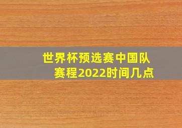 世界杯预选赛中国队赛程2022时间几点