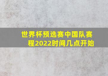 世界杯预选赛中国队赛程2022时间几点开始