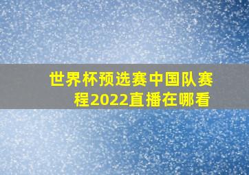 世界杯预选赛中国队赛程2022直播在哪看