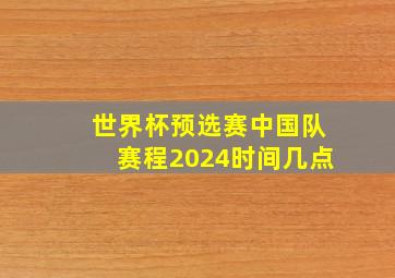 世界杯预选赛中国队赛程2024时间几点