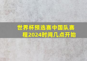 世界杯预选赛中国队赛程2024时间几点开始