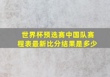 世界杯预选赛中国队赛程表最新比分结果是多少