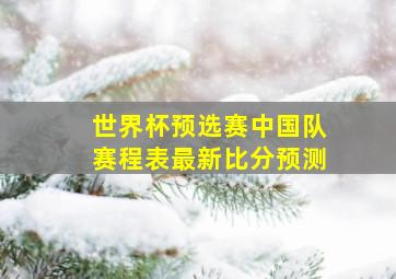 世界杯预选赛中国队赛程表最新比分预测