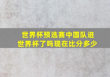 世界杯预选赛中国队进世界杯了吗现在比分多少