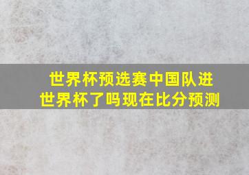 世界杯预选赛中国队进世界杯了吗现在比分预测