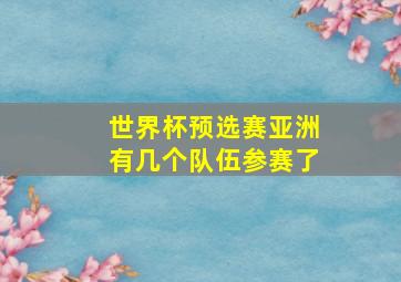 世界杯预选赛亚洲有几个队伍参赛了