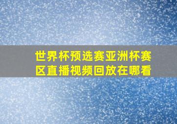 世界杯预选赛亚洲杯赛区直播视频回放在哪看