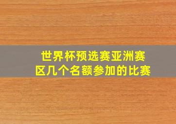 世界杯预选赛亚洲赛区几个名额参加的比赛