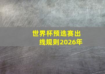 世界杯预选赛出线规则2026年