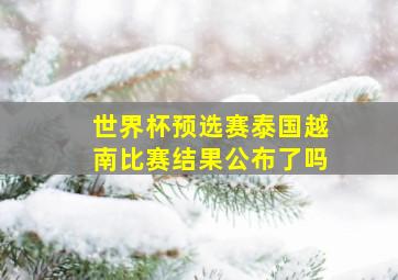 世界杯预选赛泰国越南比赛结果公布了吗