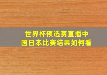 世界杯预选赛直播中国日本比赛结果如何看