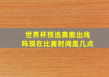 世界杯预选赛能出线吗现在比赛时间是几点