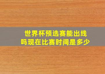 世界杯预选赛能出线吗现在比赛时间是多少