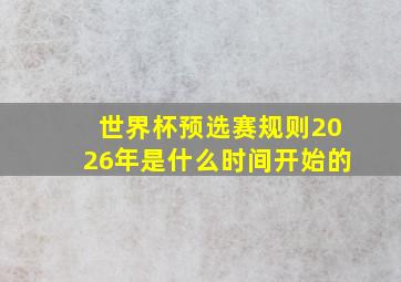 世界杯预选赛规则2026年是什么时间开始的