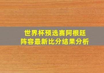 世界杯预选赛阿根廷阵容最新比分结果分析