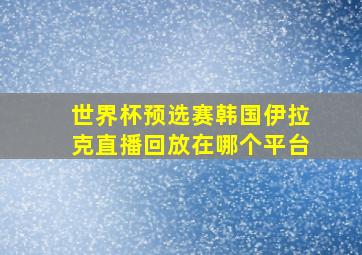 世界杯预选赛韩国伊拉克直播回放在哪个平台