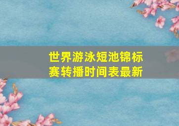 世界游泳短池锦标赛转播时间表最新