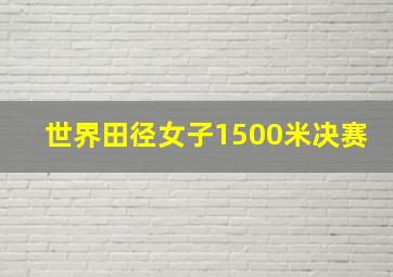 世界田径女子1500米决赛