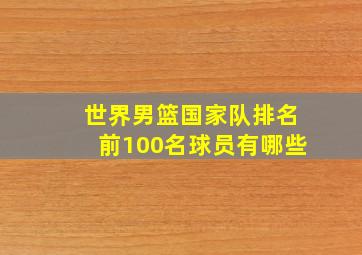 世界男篮国家队排名前100名球员有哪些