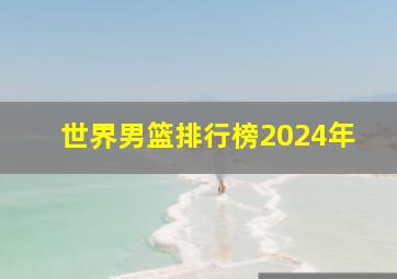 世界男篮排行榜2024年