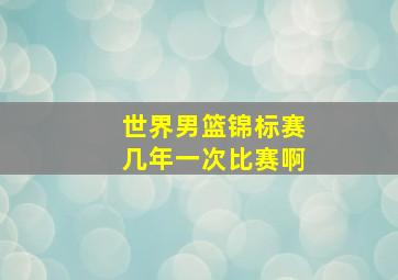 世界男篮锦标赛几年一次比赛啊