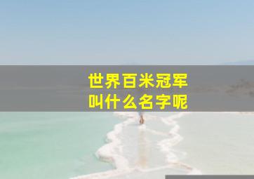 世界百米冠军叫什么名字呢