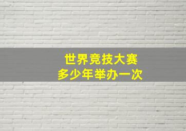 世界竞技大赛多少年举办一次