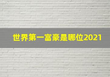 世界第一富豪是哪位2021