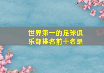 世界第一的足球俱乐部排名前十名是