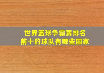 世界篮球争霸赛排名前十的球队有哪些国家