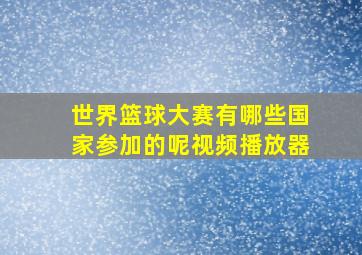 世界篮球大赛有哪些国家参加的呢视频播放器