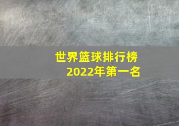 世界篮球排行榜2022年第一名