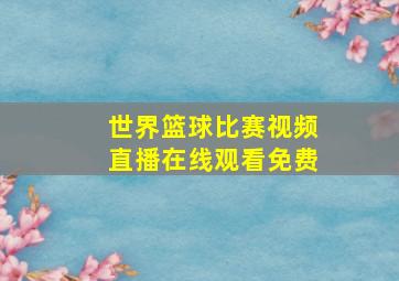 世界篮球比赛视频直播在线观看免费