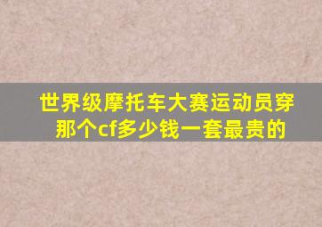 世界级摩托车大赛运动员穿那个cf多少钱一套最贵的