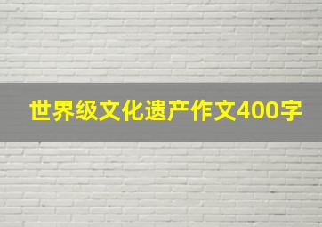 世界级文化遗产作文400字