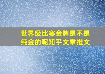 世界级比赛金牌是不是纯金的呢知乎文章推文